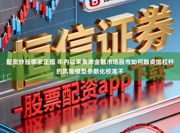 配资炒股哪家正规 年内以来离岸金融市场股市如何融资加杠杆的风险模型参数化校准不