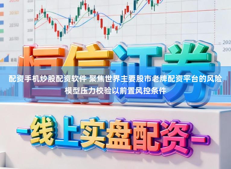 配资手机炒股配资软件 聚焦世界主要股市老牌配资平台的风险模型压力校验以前置风控条件