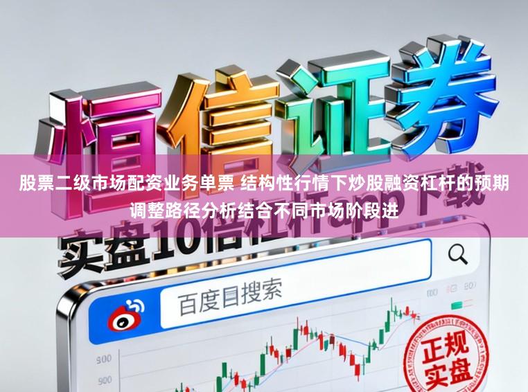股票二级市场配资业务单票 结构性行情下炒股融资杠杆的预期调整路径分析结合不同市场阶段进