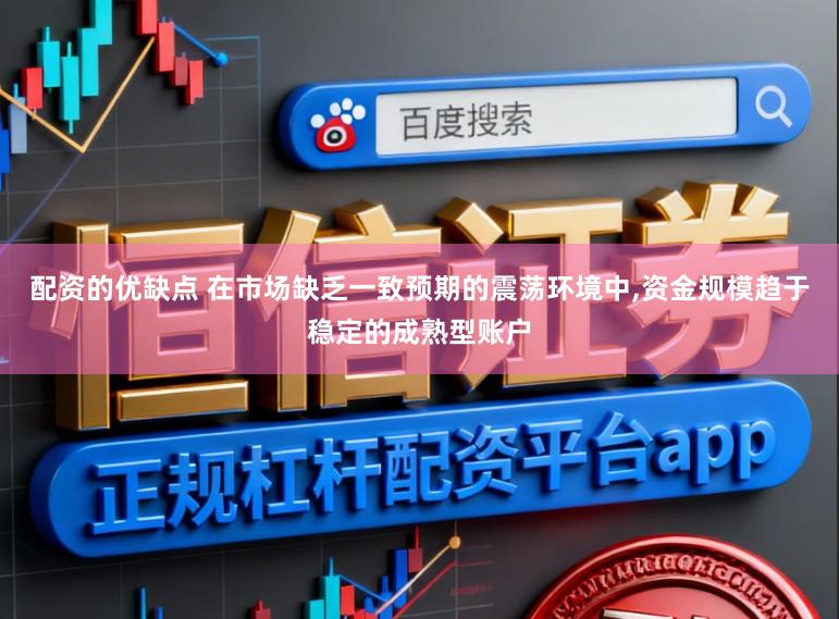 配资的优缺点 在市场缺乏一致预期的震荡环境中，资金规模趋于稳定的成熟型账户