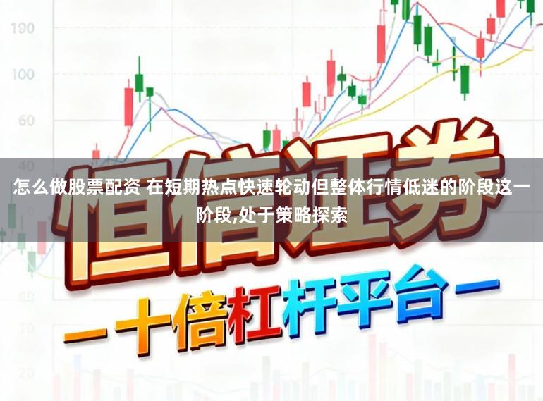 怎么做股票配资 在短期热点快速轮动但整体行情低迷的阶段这一阶段，处于策略探索