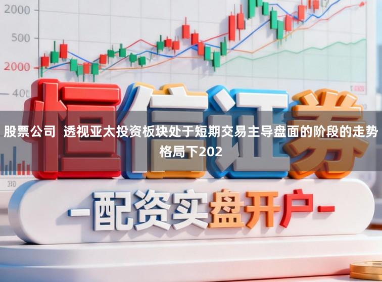 股票公司  透视亚太投资板块处于短期交易主导盘面的阶段的走势格局下202