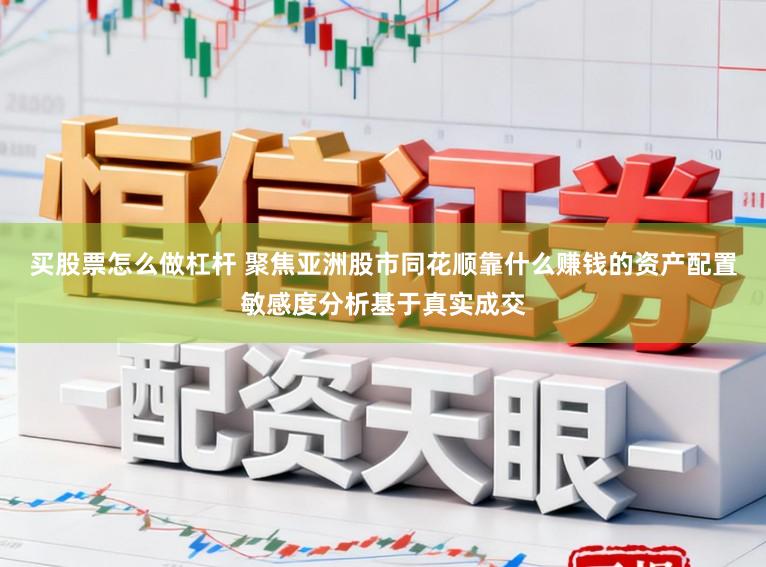 买股票怎么做杠杆 聚焦亚洲股市同花顺靠什么赚钱的资产配置敏感度分析基于真实成交