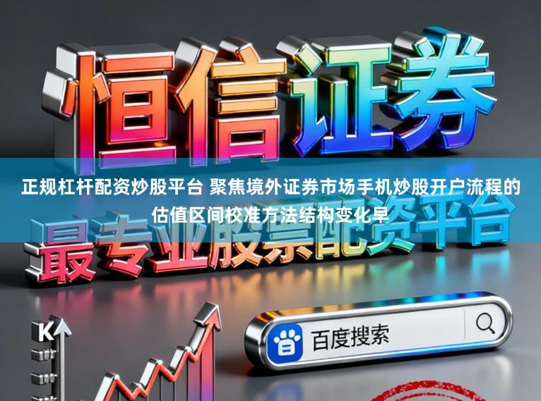 正规杠杆配资炒股平台 聚焦境外证券市场手机炒股开户流程的估值区间校准方法结构变化早