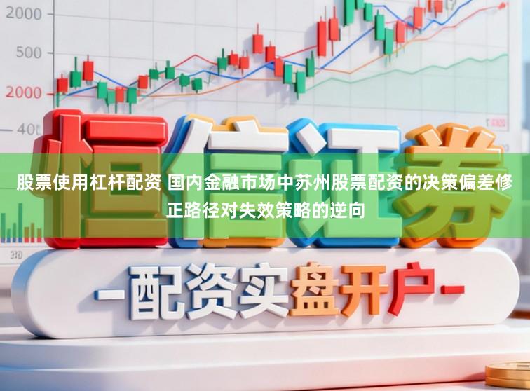 股票使用杠杆配资 国内金融市场中苏州股票配资的决策偏差修正路径对失效策略的逆向