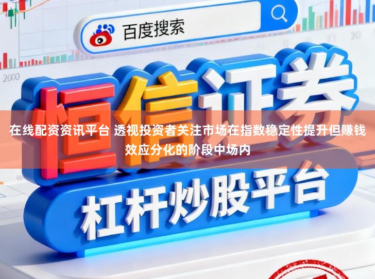 在线配资资讯平台 透视投资者关注市场在指数稳定性提升但赚钱效应分化的阶段中场内