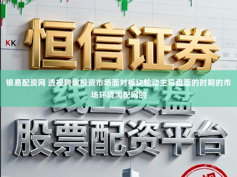 银易配资网 透视跨境投资市场面对板块轮动主导盘面的时期的市场环境淘配网的