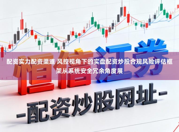 配资实力配资渠道 风控视角下的实盘配资炒股合规风险评估框架从系统安全冗余角度展