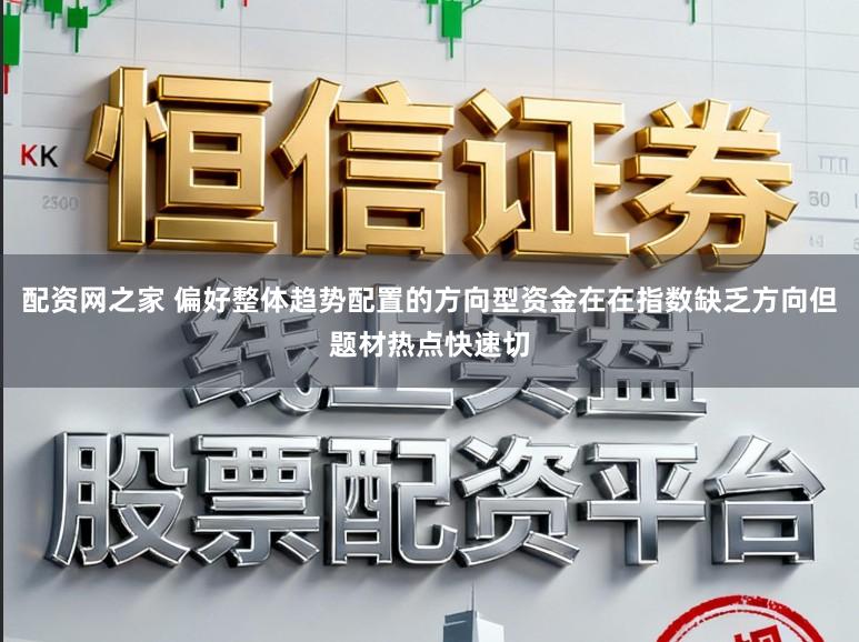 配资网之家 偏好整体趋势配置的方向型资金在在指数缺乏方向但题材热点快速切