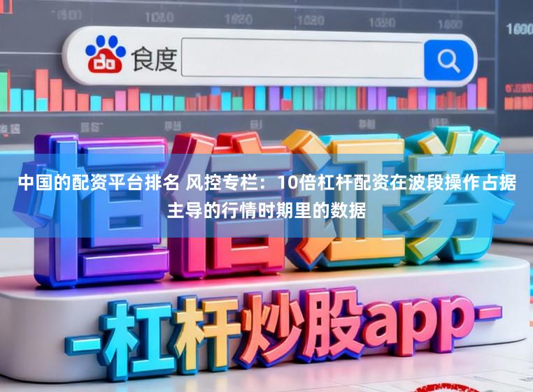 中国的配资平台排名 风控专栏：10倍杠杆配资在波段操作占据主导的行情时期里的数据
