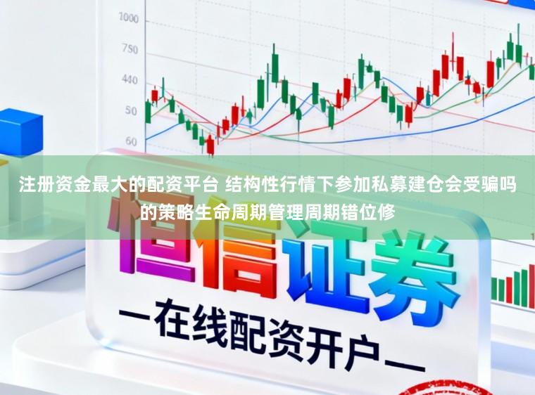 注册资金最大的配资平台 结构性行情下参加私募建仓会受骗吗的策略生命周期管理周期错位修