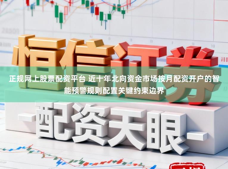 正规网上股票配资平台 近十年北向资金市场按月配资开户的智能预警规则配置关键约束边界