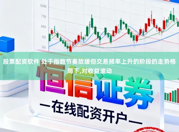 股票配资软件 处于指数节奏放缓但交易频率上升的阶段的走势格局下,对收益波动