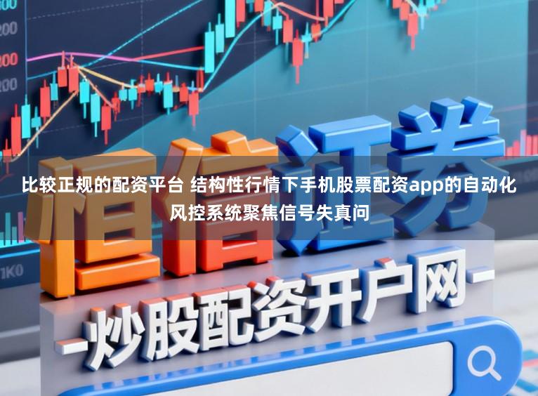 比较正规的配资平台 结构性行情下手机股票配资app的自动化风控系统聚焦信号失真问