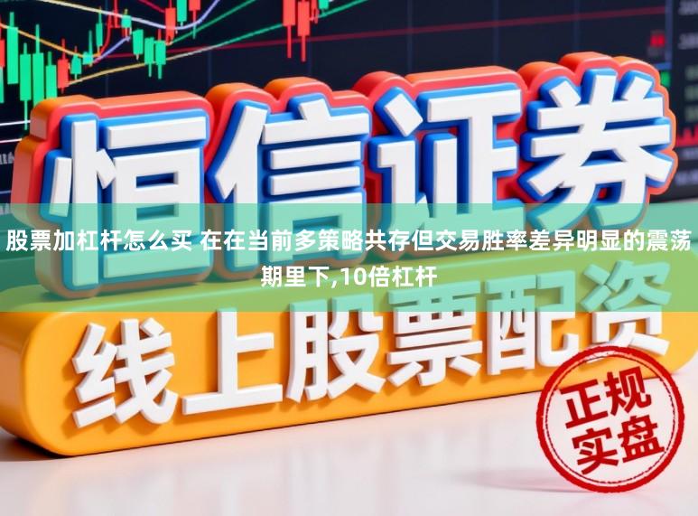 股票加杠杆怎么买 在在当前多策略共存但交易胜率差异明显的震荡期里下，10倍杠杆