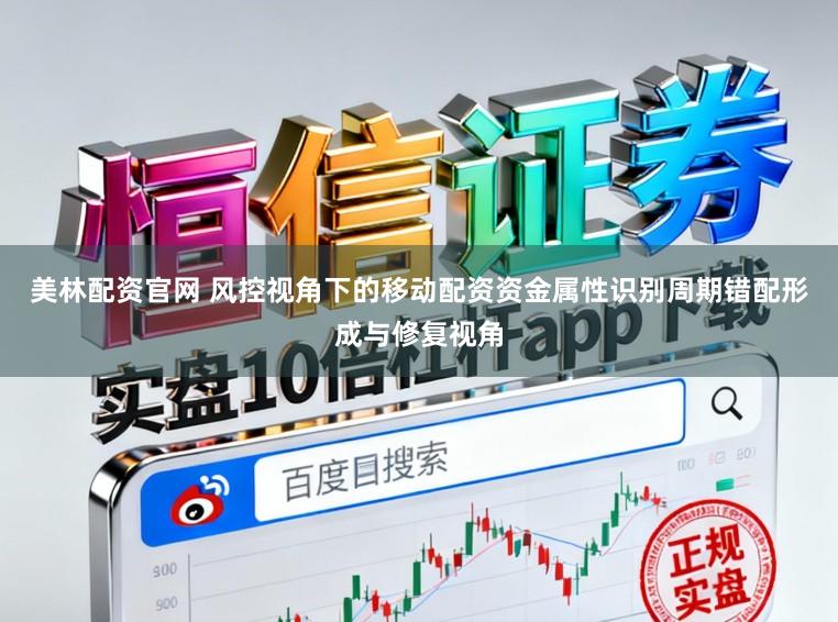 美林配资官网 风控视角下的移动配资资金属性识别周期错配形成与修复视角