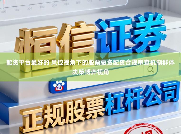 配资平台最好的 风控视角下的股票融资配资合规审查机制群体决策博弈视角