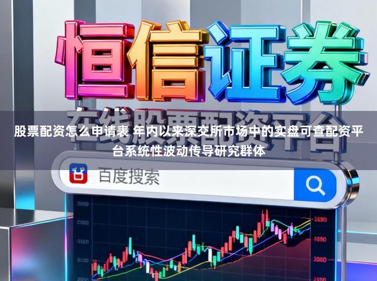股票配资怎么申请表 年内以来深交所市场中的实盘可查配资平台系统性波动传导研究群体