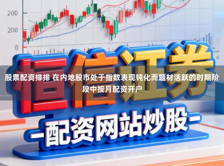 股票配资排排 在内地股市处于指数表现钝化而题材活跃的时期阶段中按月配资开户