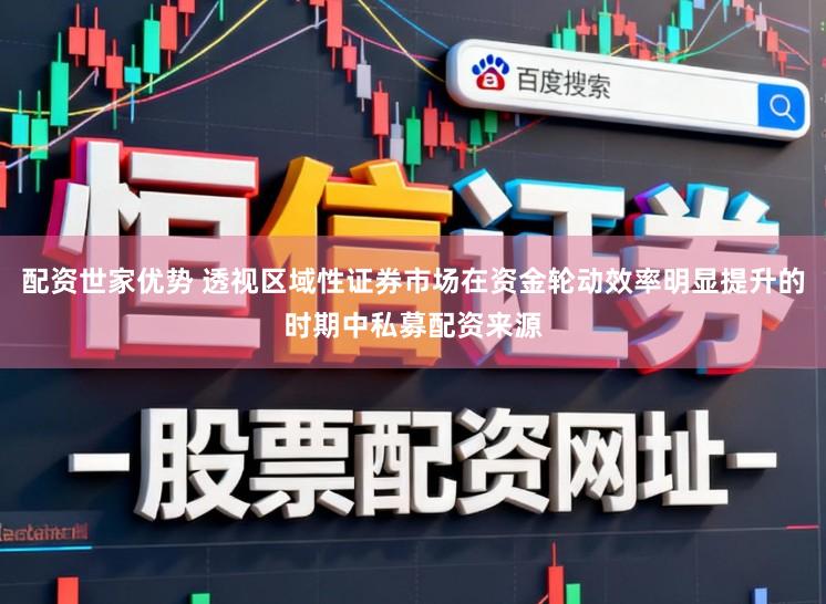 配资世家优势 透视区域性证券市场在资金轮动效率明显提升的时期中私募配资来源