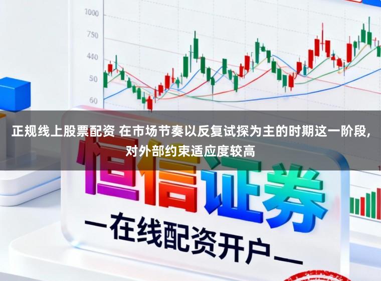 正规线上股票配资 在市场节奏以反复试探为主的时期这一阶段，对外部约束适应度较高