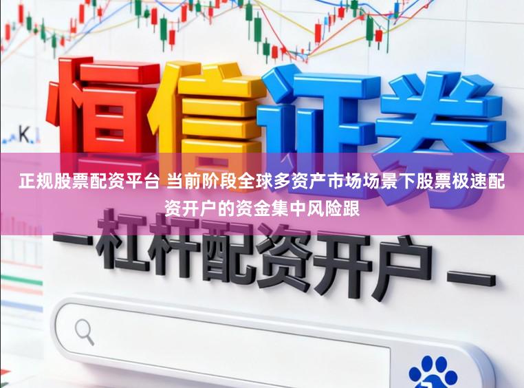 正规股票配资平台 当前阶段全球多资产市场场景下股票极速配资开户的资金集中风险跟