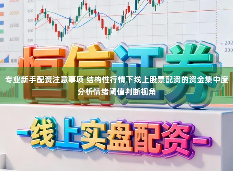 专业新手配资注意事项 结构性行情下线上股票配资的资金集中度分析情绪阈值判断视角