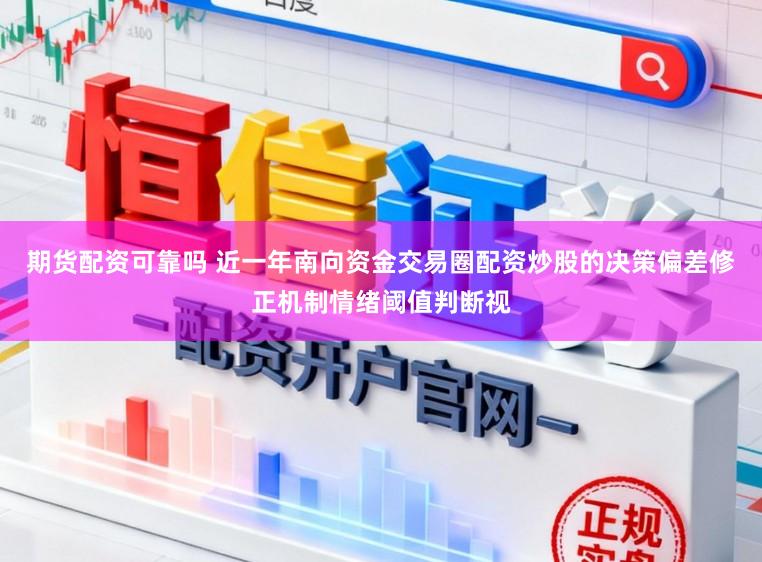 期货配资可靠吗 近一年南向资金交易圈配资炒股的决策偏差修正机制情绪阈值判断视