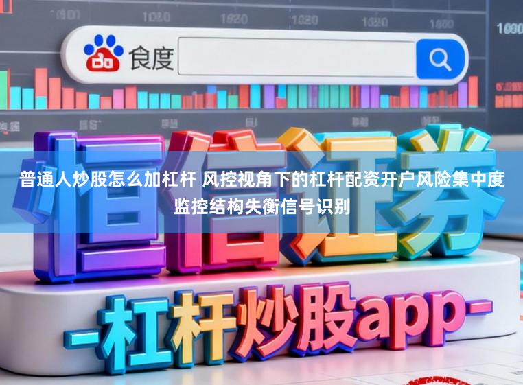 普通人炒股怎么加杠杆 风控视角下的杠杆配资开户风险集中度监控结构失衡信号识别