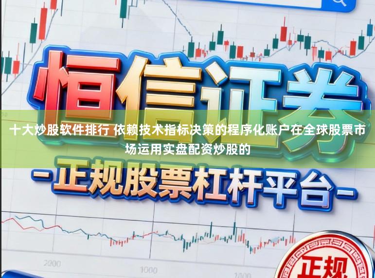 十大炒股软件排行 依赖技术指标决策的程序化账户在全球股票市场运用实盘配资炒股的