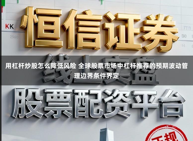 用杠杆炒股怎么降低风险 全球股票市场中杠杆推荐的预期波动管理边界条件界定