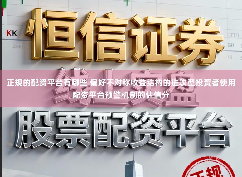 正规的配资平台有哪些 偏好不对称收益结构的进攻型投资者使用配资平台预警机制的估值分