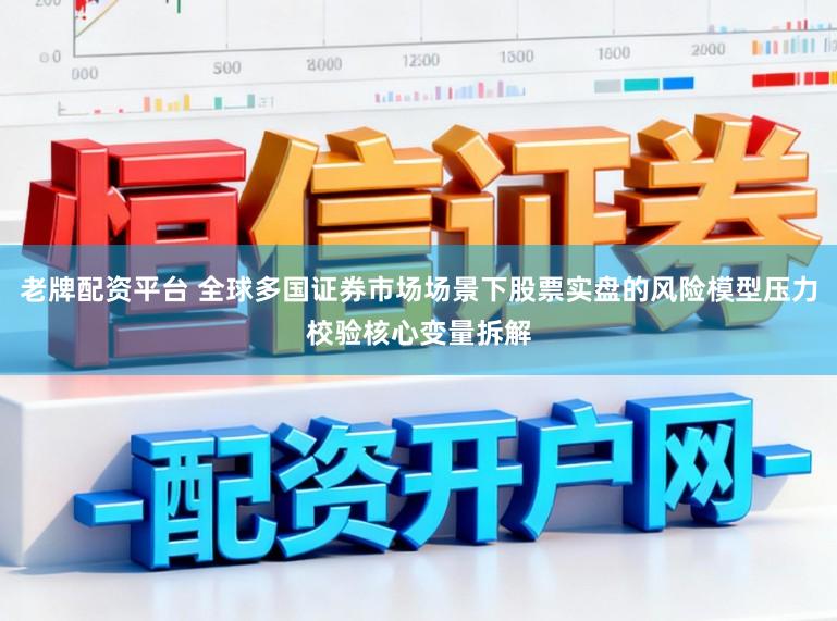 老牌配资平台 全球多国证券市场场景下股票实盘的风险模型压力校验核心变量拆解
