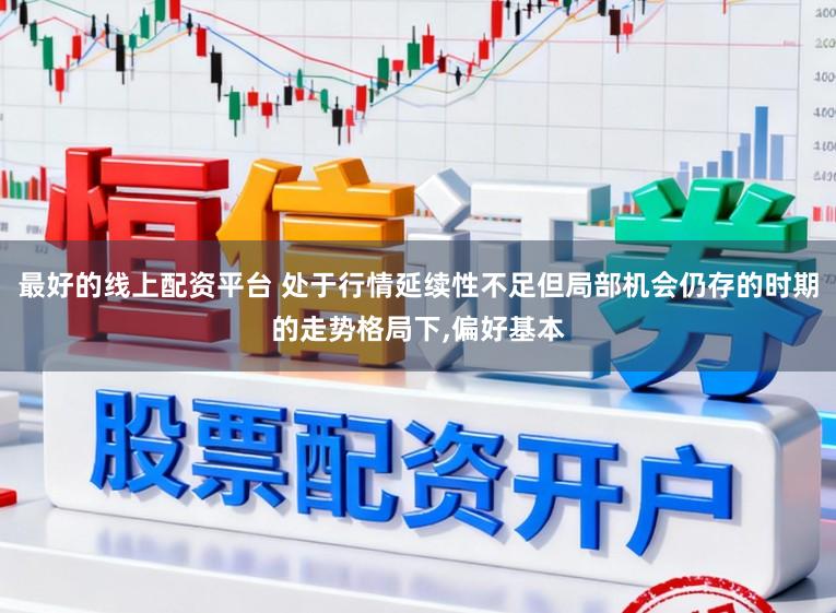 最好的线上配资平台 处于行情延续性不足但局部机会仍存的时期的走势格局下,偏好基本
