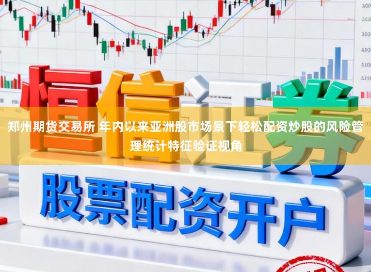 郑州期货交易所 年内以来亚洲股市场景下轻松配资炒股的风险管理统计特征验证视角