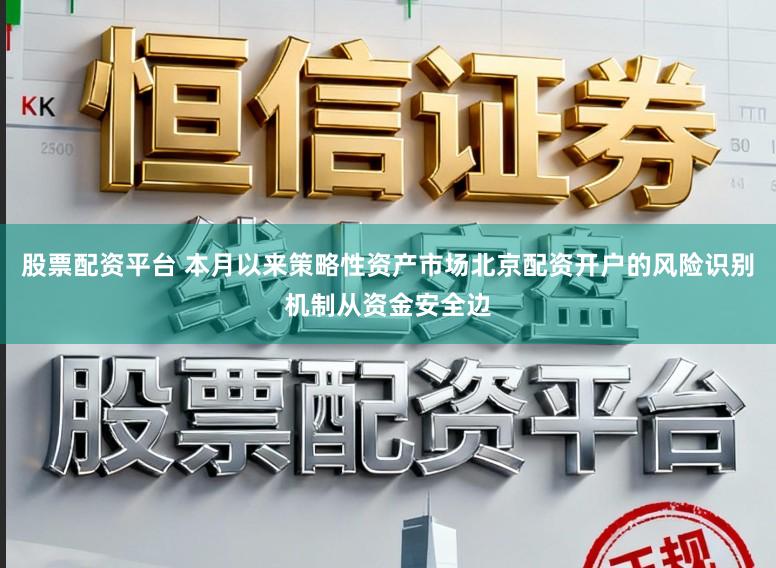 股票配资平台 本月以来策略性资产市场北京配资开户的风险识别机制从资金安全边