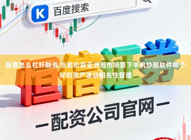 股票怎么杠杆融资 当前阶段亚洲股市场景下手机炒股软件哪个好的资产波动相关性管理