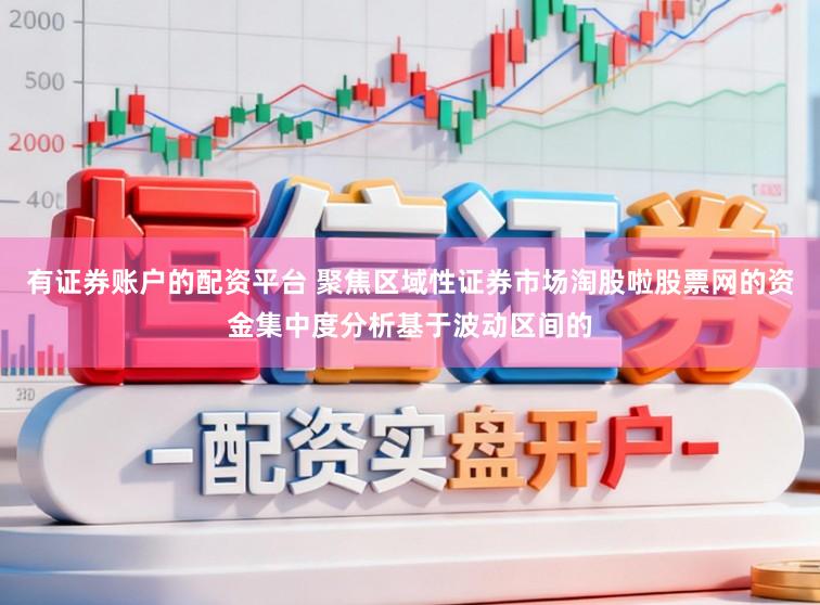有证券账户的配资平台 聚焦区域性证券市场淘股啦股票网的资金集中度分析基于波动区间的