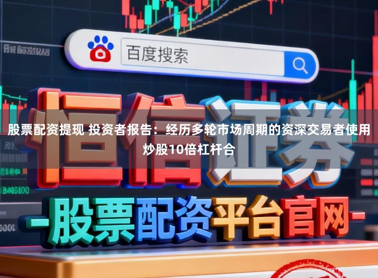 股票配资提现 投资者报告：经历多轮市场周期的资深交易者使用炒股10倍杠杆合