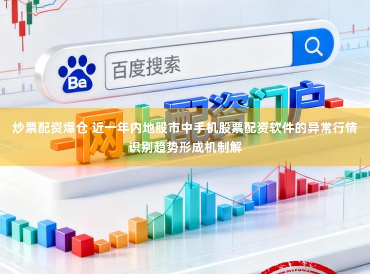 炒票配资爆仓 近一年内地股市中手机股票配资软件的异常行情识别趋势形成机制解