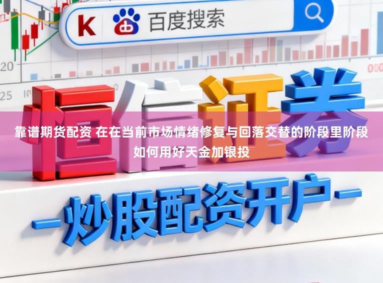 靠谱期货配资 在在当前市场情绪修复与回落交替的阶段里阶段如何用好天金加银投