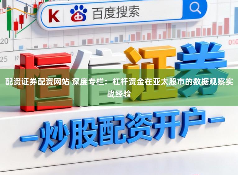 配资证券配资网站 深度专栏：杠杆资金在亚太股市的数据观察实战经验