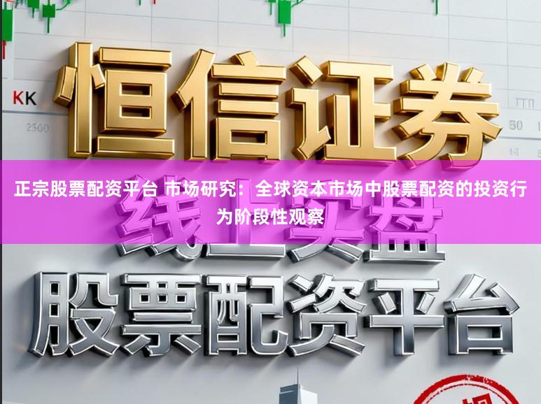 正宗股票配资平台 市场研究：全球资本市场中股票配资的投资行为阶段性观察