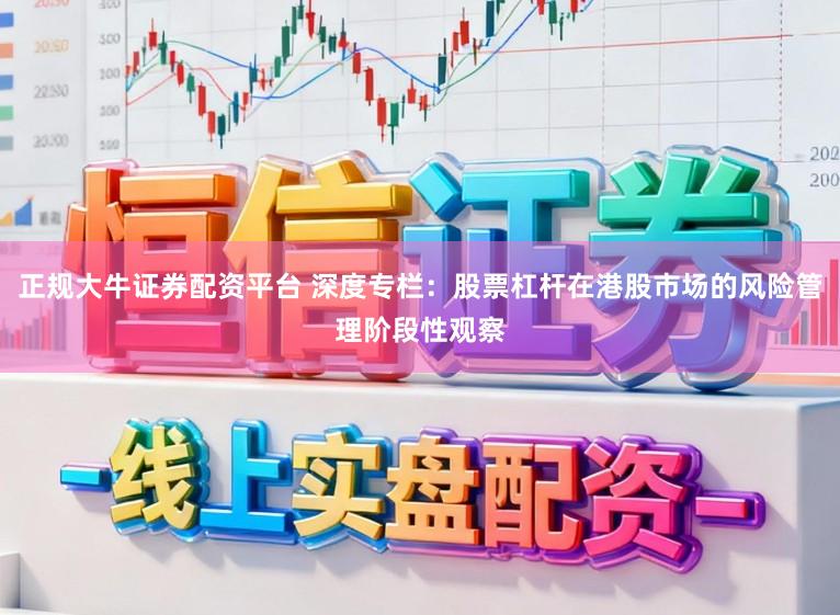 正规大牛证券配资平台 深度专栏：股票杠杆在港股市场的风险管理阶段性观察