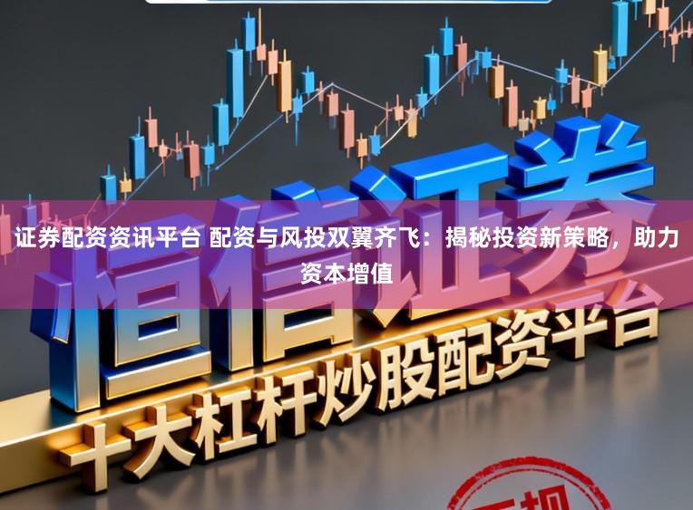 证券配资资讯平台 配资与风投双翼齐飞：揭秘投资新策略，助力资本增值