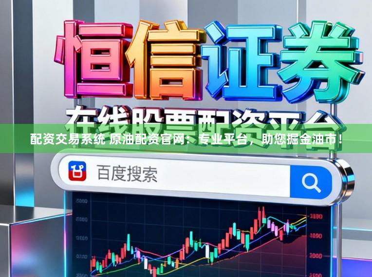 配资交易系统 原油配资官网：专业平台，助您掘金油市！