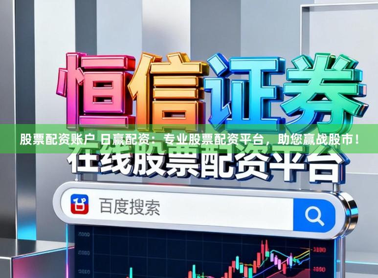 股票配资账户 日赢配资：专业股票配资平台，助您赢战股市！