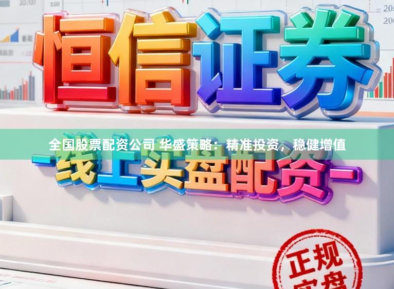 全国股票配资公司 华盛策略：精准投资，稳健增值