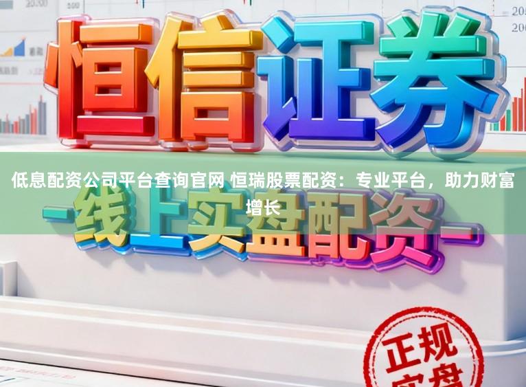 低息配资公司平台查询官网 恒瑞股票配资：专业平台，助力财富增长