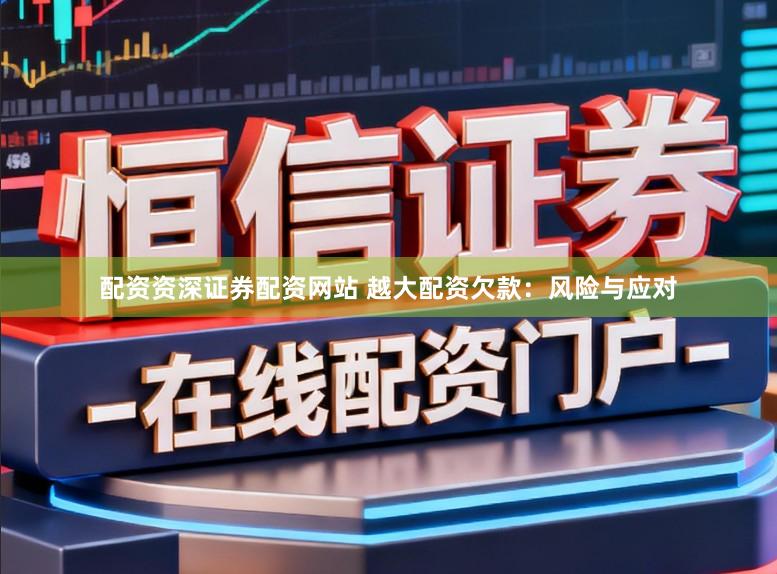 配资资深证券配资网站 越大配资欠款：风险与应对